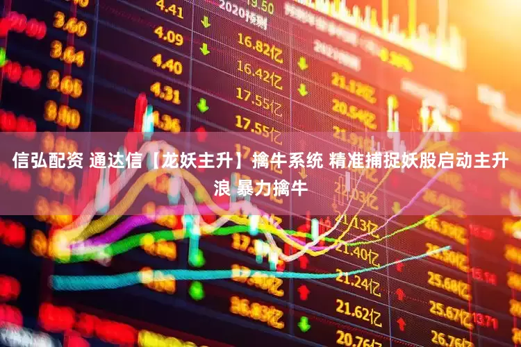 信弘配资 通达信【龙妖主升】擒牛系统 精准捕捉妖股启动主升浪 暴力擒牛