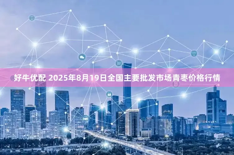 好牛优配 2025年8月19日全国主要批发市场青枣价格行情