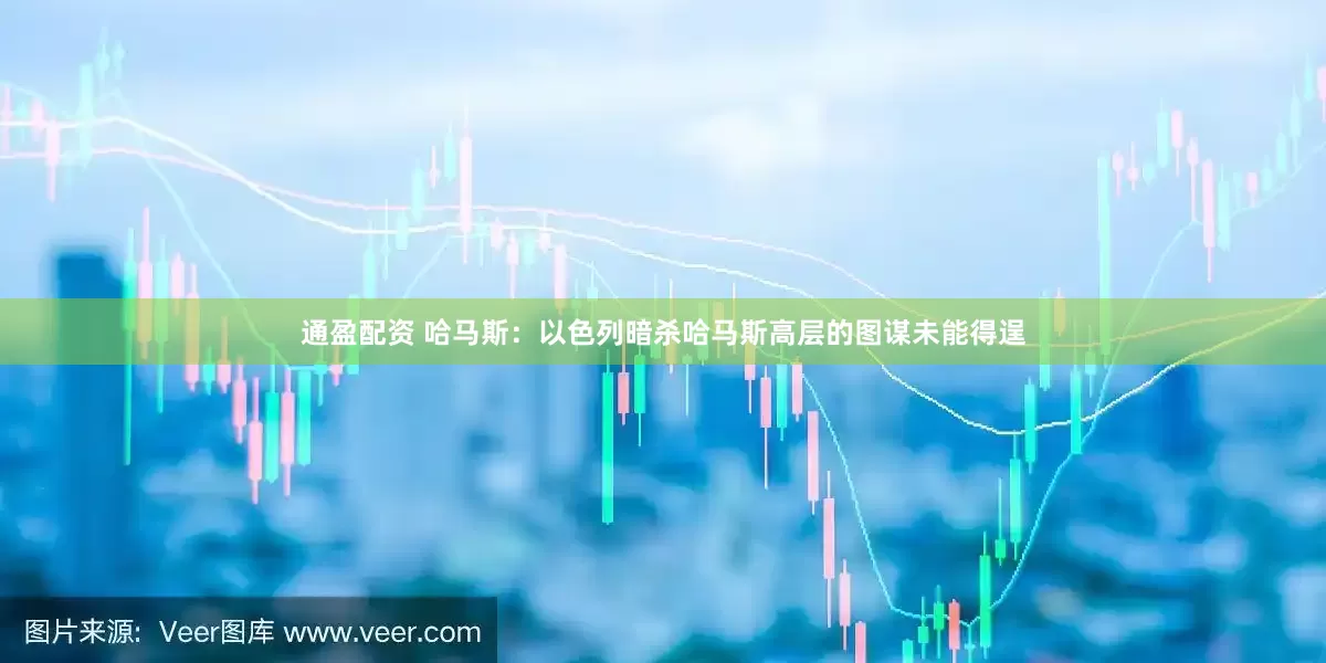 通盈配资 哈马斯：以色列暗杀哈马斯高层的图谋未能得逞