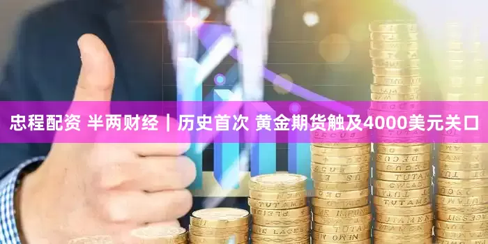 忠程配资 半两财经｜历史首次 黄金期货触及4000美元关口