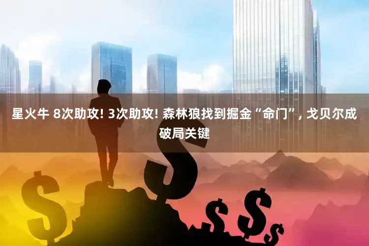 星火牛 8次助攻! 3次助攻! 森林狼找到掘金“命门”, 戈贝尔成破局关键