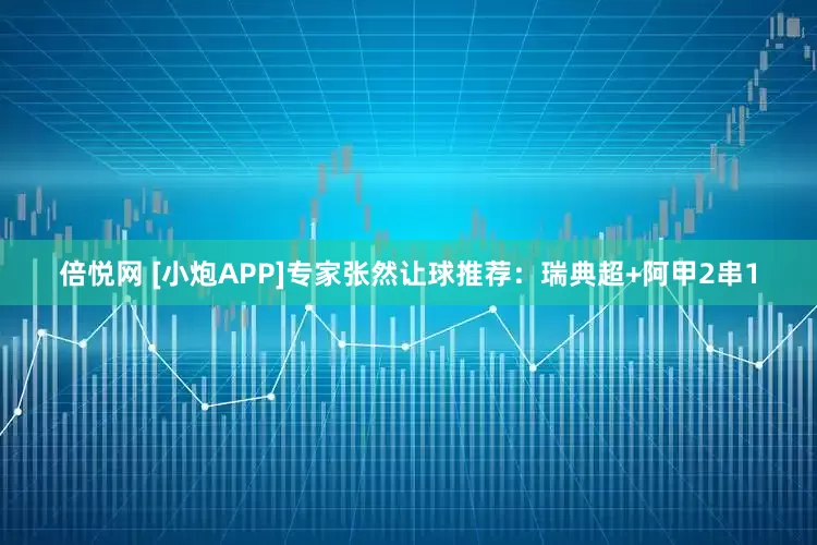 倍悦网 [小炮APP]专家张然让球推荐：瑞典超+阿甲2串1